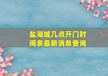 盐湖城几点开门时间表最新消息查询