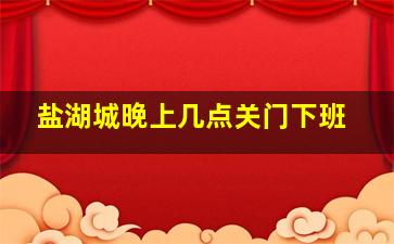 盐湖城晚上几点关门下班