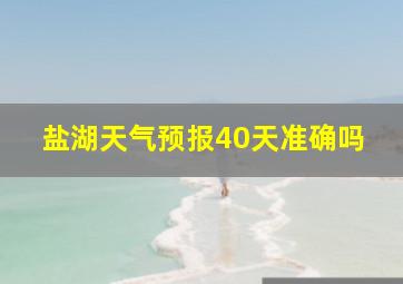 盐湖天气预报40天准确吗