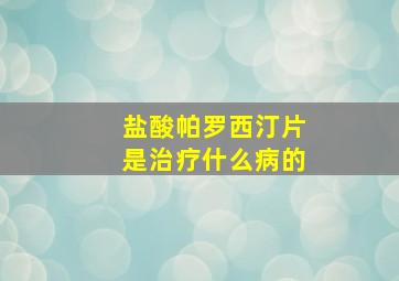 盐酸帕罗西汀片是治疗什么病的