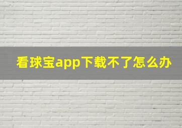 看球宝app下载不了怎么办