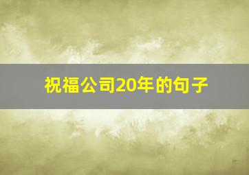 祝福公司20年的句子