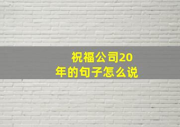 祝福公司20年的句子怎么说