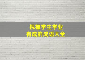 祝福学生学业有成的成语大全