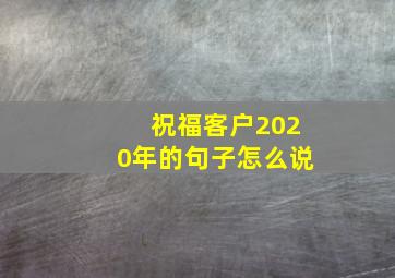 祝福客户2020年的句子怎么说