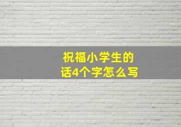 祝福小学生的话4个字怎么写