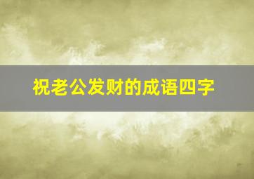 祝老公发财的成语四字