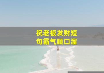 祝老板发财短句霸气顺口溜