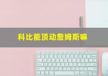 科比能顶动詹姆斯嘛