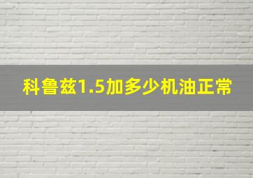 科鲁兹1.5加多少机油正常