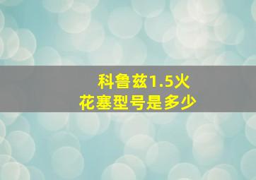 科鲁兹1.5火花塞型号是多少