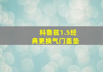 科鲁兹1.5经典更换气门盖垫