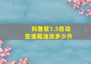 科鲁兹1.5自动变速箱油加多少升