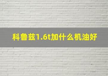 科鲁兹1.6t加什么机油好