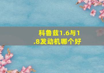 科鲁兹1.6与1.8发动机哪个好