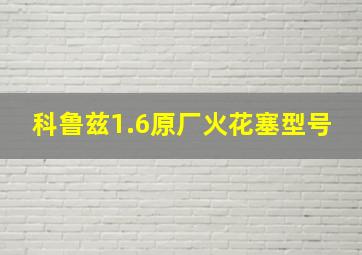 科鲁兹1.6原厂火花塞型号