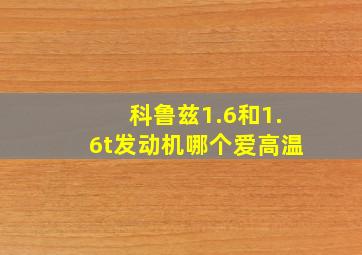 科鲁兹1.6和1.6t发动机哪个爱高温