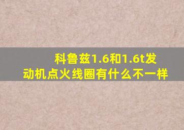 科鲁兹1.6和1.6t发动机点火线圈有什么不一样