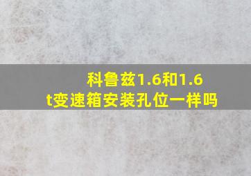 科鲁兹1.6和1.6t变速箱安装孔位一样吗