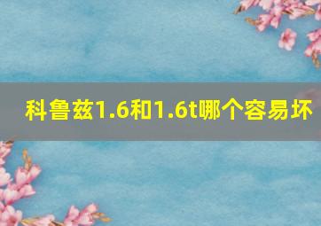 科鲁兹1.6和1.6t哪个容易坏