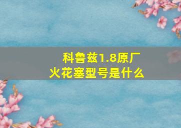 科鲁兹1.8原厂火花塞型号是什么