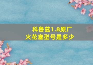 科鲁兹1.8原厂火花塞型号是多少