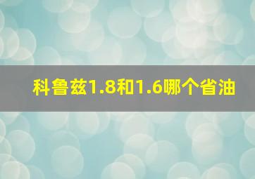 科鲁兹1.8和1.6哪个省油