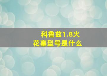 科鲁兹1.8火花塞型号是什么