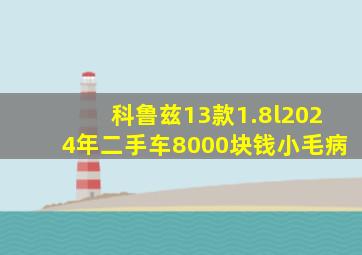 科鲁兹13款1.8l2024年二手车8000块钱小毛病