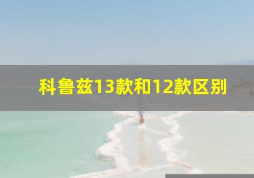 科鲁兹13款和12款区别