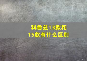 科鲁兹13款和15款有什么区别