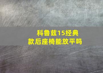 科鲁兹15经典款后座椅能放平吗