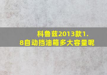 科鲁兹2013款1.8自动挡油箱多大容量呢