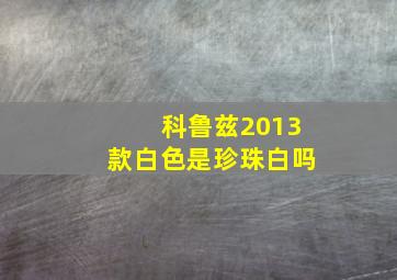 科鲁兹2013款白色是珍珠白吗