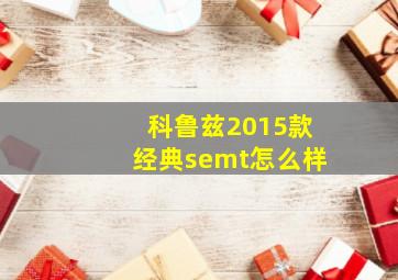 科鲁兹2015款经典semt怎么样