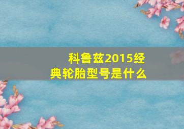 科鲁兹2015经典轮胎型号是什么