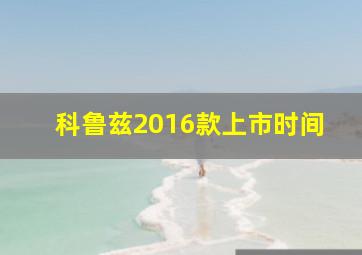 科鲁兹2016款上市时间