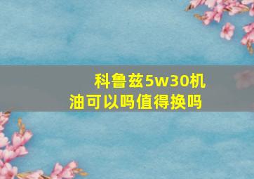 科鲁兹5w30机油可以吗值得换吗