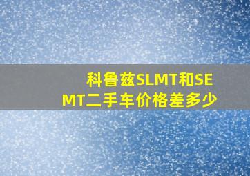 科鲁兹SLMT和SEMT二手车价格差多少