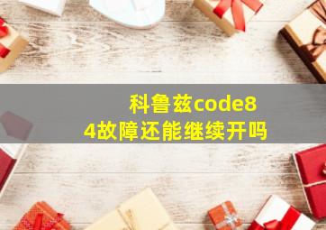 科鲁兹code84故障还能继续开吗