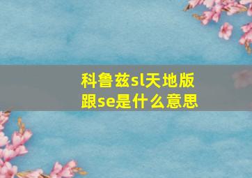 科鲁兹sl天地版跟se是什么意思