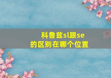 科鲁兹sl跟se的区别在哪个位置