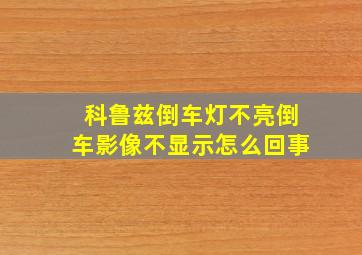 科鲁兹倒车灯不亮倒车影像不显示怎么回事