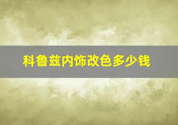 科鲁兹内饰改色多少钱