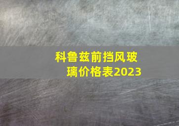 科鲁兹前挡风玻璃价格表2023