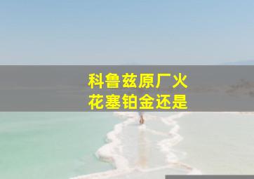 科鲁兹原厂火花塞铂金还是