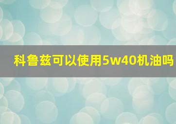 科鲁兹可以使用5w40机油吗