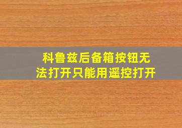 科鲁兹后备箱按钮无法打开只能用遥控打开