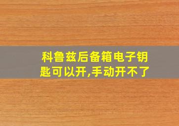 科鲁兹后备箱电子钥匙可以开,手动开不了