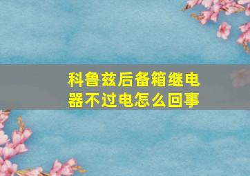 科鲁兹后备箱继电器不过电怎么回事